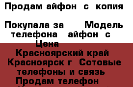 Продам айфон 6с, копия. Покупала за 12 › Модель телефона ­ айфон 6с › Цена ­ 6 700 - Красноярский край, Красноярск г. Сотовые телефоны и связь » Продам телефон   . Красноярский край